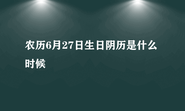 农历6月27日生日阴历是什么时候