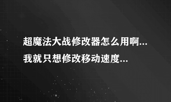 超魔法大战修改器怎么用啊...我就只想修改移动速度........请问哪位大侠帮忙教一下..乱码,看不懂啊....