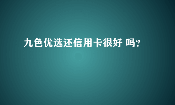 九色优选还信用卡很好 吗？