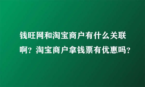 钱旺网和淘宝商户有什么关联啊？淘宝商户拿钱票有优惠吗？