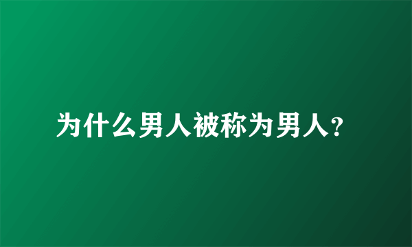 为什么男人被称为男人？