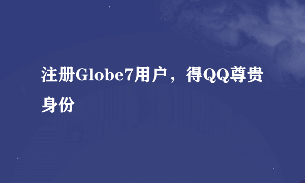 注册Globe7用户，得QQ尊贵身份