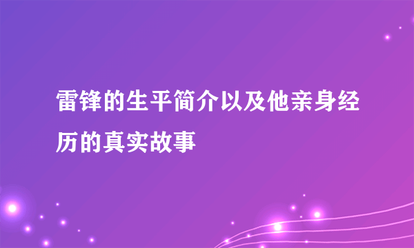 雷锋的生平简介以及他亲身经历的真实故事