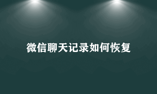 微信聊天记录如何恢复