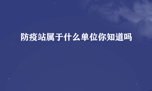 防疫站属于什么单位你知道吗