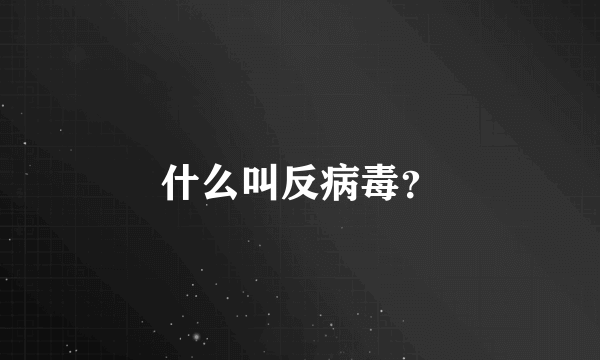 什么叫反病毒？