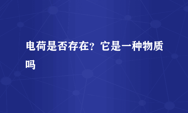 电荷是否存在？它是一种物质吗