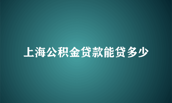 上海公积金贷款能贷多少