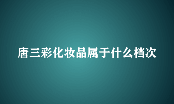 唐三彩化妆品属于什么档次