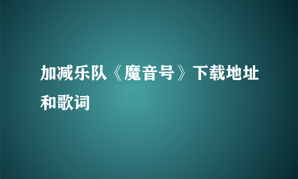 加减乐队《魔音号》下载地址和歌词