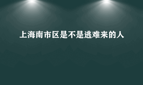 上海南市区是不是逃难来的人