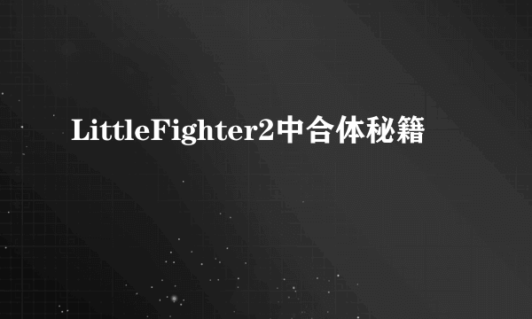 LittleFighter2中合体秘籍