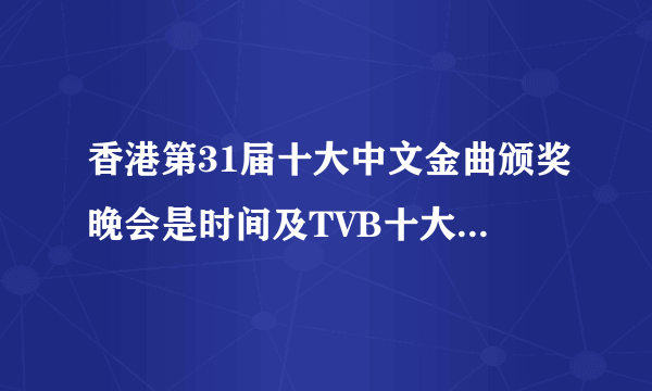 香港第31届十大中文金曲颁奖晚会是时间及TVB十大劲歌金曲颁奖晚会是那天？