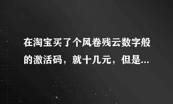 在淘宝买了个风卷残云数字般的激活码，就十几元，但是激活不了，说激活次数过多，就激活不了，请问如何解决