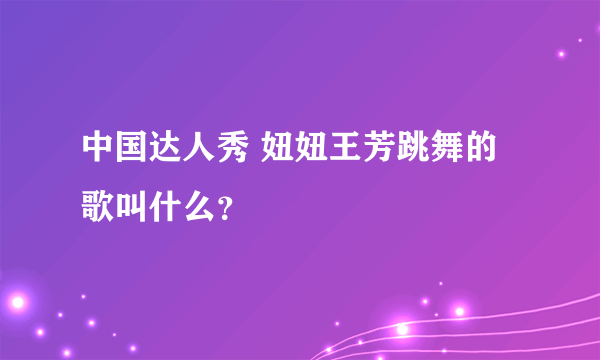 中国达人秀 妞妞王芳跳舞的歌叫什么？