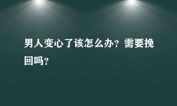 男人变心了该怎么办？需要挽回吗？