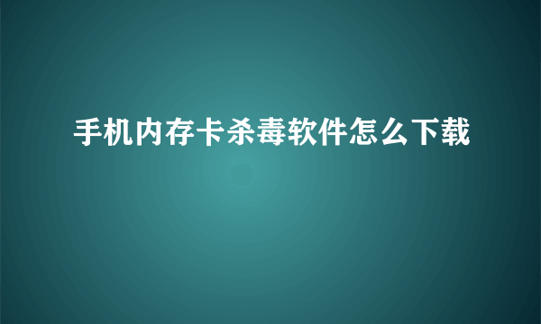 手机内存卡杀毒软件怎么下载