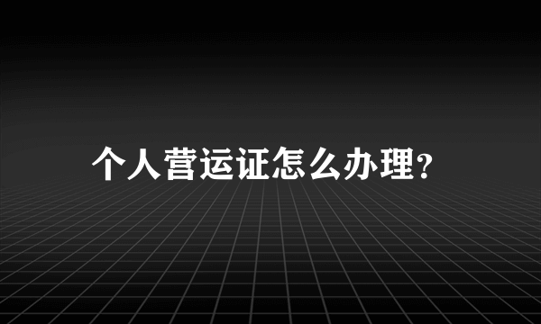 个人营运证怎么办理？