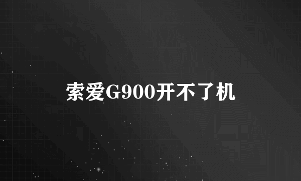 索爱G900开不了机