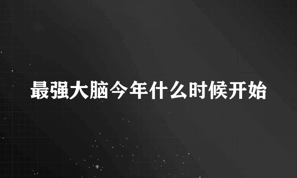 最强大脑今年什么时候开始