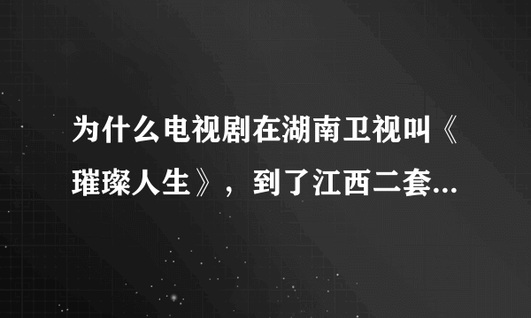 为什么电视剧在湖南卫视叫《璀璨人生》，到了江西二套就叫《穷丫头富千金》哩？在深圳卫视叫《千金归来》