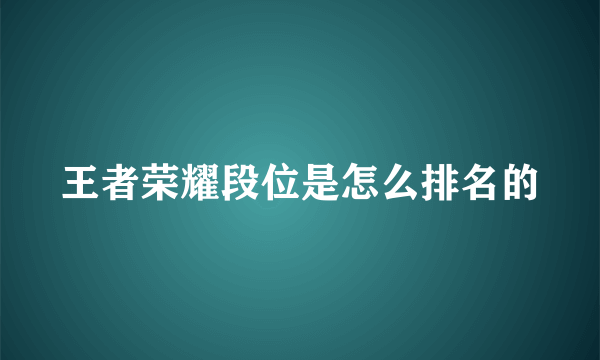 王者荣耀段位是怎么排名的