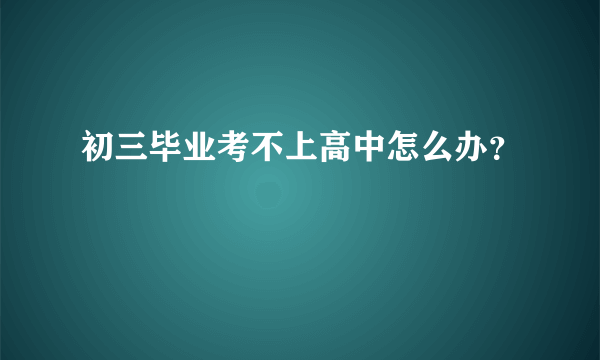 初三毕业考不上高中怎么办？