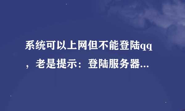 系统可以上网但不能登陆qq ，老是提示：登陆服务器超时 0x00070001 咋办啊 急