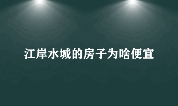 江岸水城的房子为啥便宜