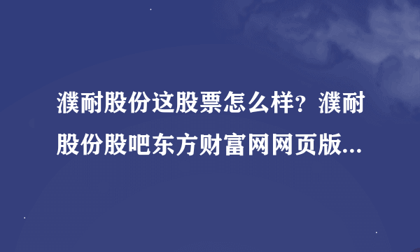 濮耐股份这股票怎么样？濮耐股份股吧东方财富网网页版？濮耐股份2021年多久分红？