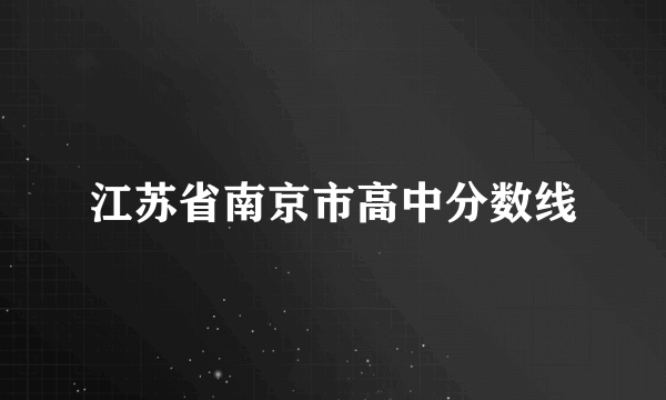 江苏省南京市高中分数线