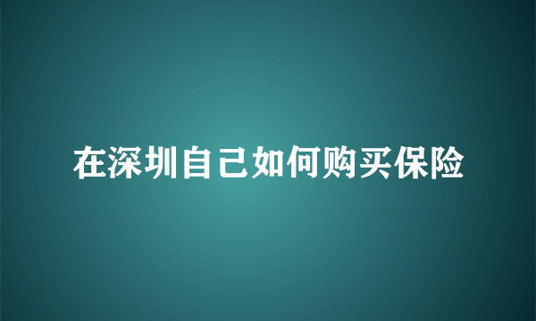 在深圳自己如何购买保险