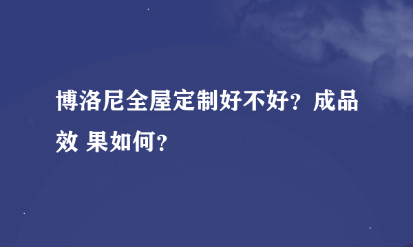 博洛尼全屋定制好不好？成品效 果如何？