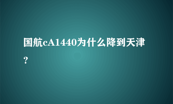 国航cA1440为什么降到天津？