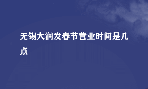 无锡大润发春节营业时间是几点