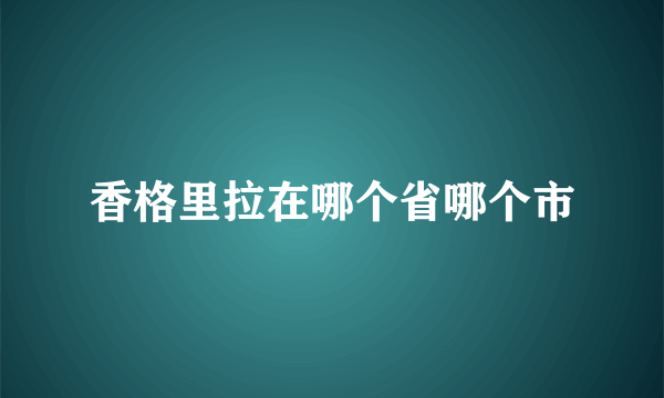 香格里拉在哪个省哪个市