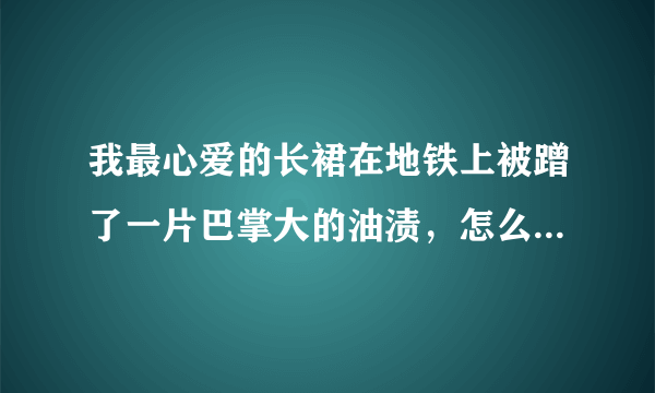 我最心爱的长裙在地铁上被蹭了一片巴掌大的油渍，怎么洗去啊？洗后还能穿吗？