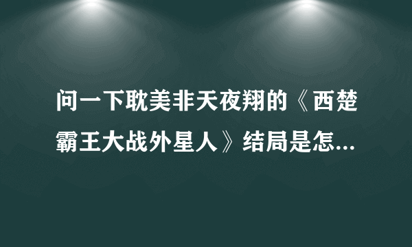 问一下耽美非天夜翔的《西楚霸王大战外星人》结局是怎么样的？