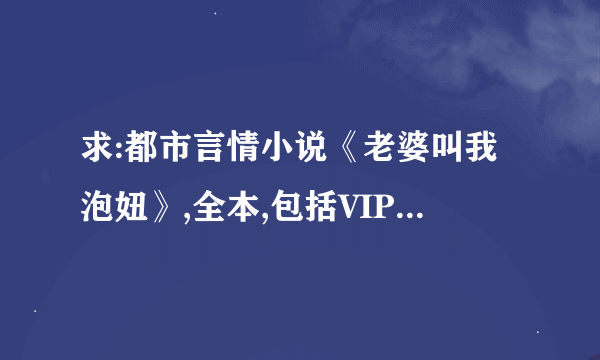 求:都市言情小说《老婆叫我泡妞》,全本,包括VIP章节,TXT格式