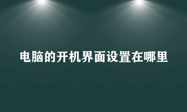 电脑的开机界面设置在哪里