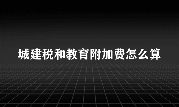 城建税和教育附加费怎么算