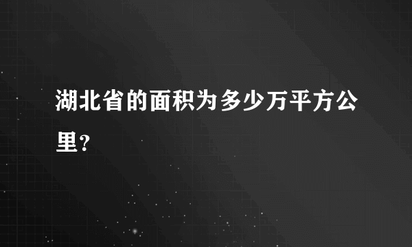 湖北省的面积为多少万平方公里？