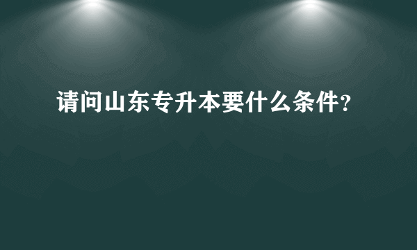 请问山东专升本要什么条件？