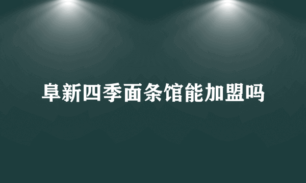 阜新四季面条馆能加盟吗