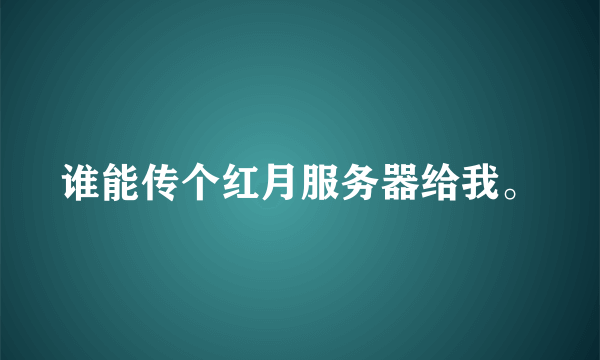 谁能传个红月服务器给我。