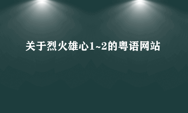 关于烈火雄心1~2的粤语网站