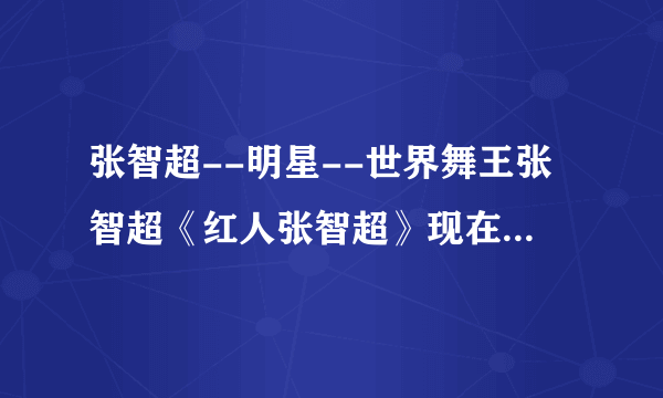 张智超--明星--世界舞王张智超《红人张智超》现在的世界舞王