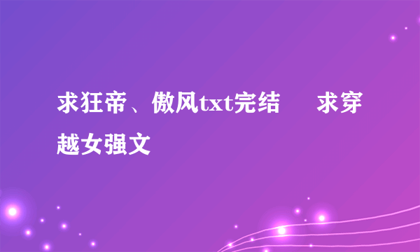 求狂帝、傲风txt完结     求穿越女强文