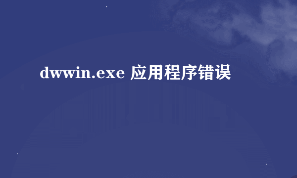 dwwin.exe 应用程序错误