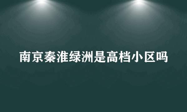 南京秦淮绿洲是高档小区吗